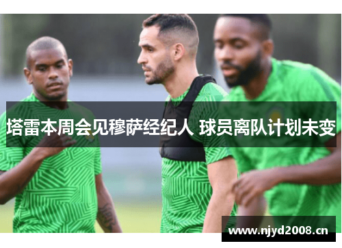 塔雷本周会见穆萨经纪人 球员离队计划未变