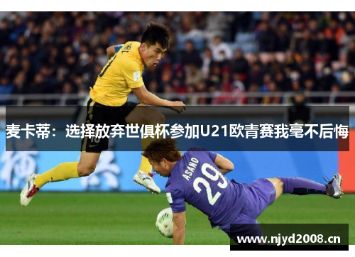 麦卡蒂：选择放弃世俱杯参加U21欧青赛我毫不后悔
